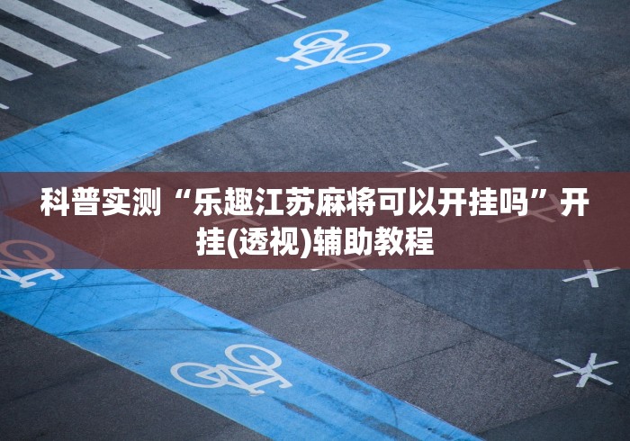 科普实测“乐趣江苏麻将可以开挂吗	”开挂(透视)辅助教程