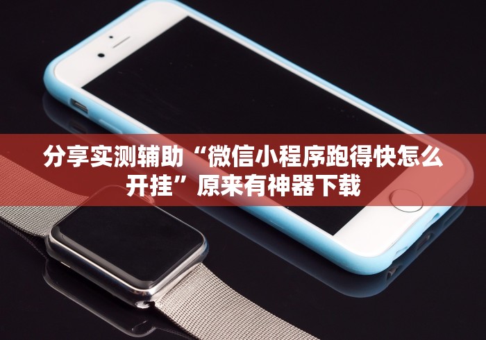 分享实测辅助“微信小程序跑得快怎么开挂	”原来有神器下载