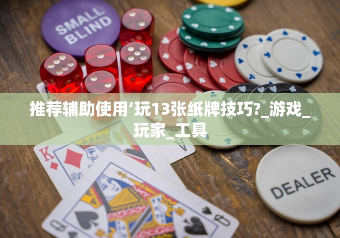 推荐辅助使用‘玩13张纸牌技巧?_游戏_玩家_工具 推荐辅助使用‘玩13张纸牌技巧?_游戏_玩家_工具