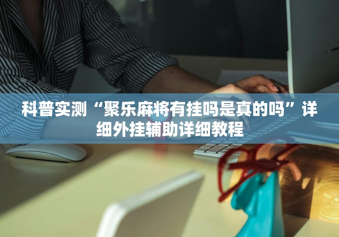 科普实测“聚乐麻将有挂吗是真的吗	”详细外挂辅助详细教程
