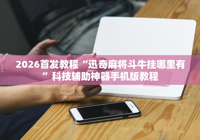 2026首发教程“迅奇麻将斗牛挂哪里有”科技辅助神器手机版教程