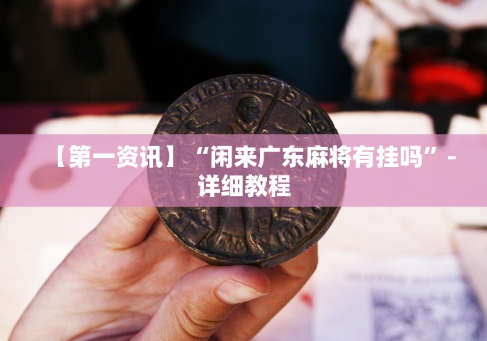 【第一资讯】“闲来广东麻将有挂吗”-详细教程
