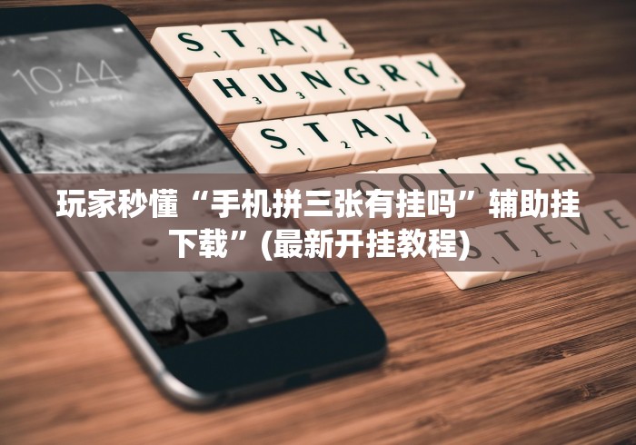 玩家秒懂“手机拼三张有挂吗”辅助挂下载	”(最新开挂教程)
