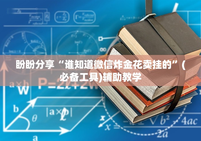 盼盼分享“谁知道微信炸金花卖挂的”(必备工具)辅助教学