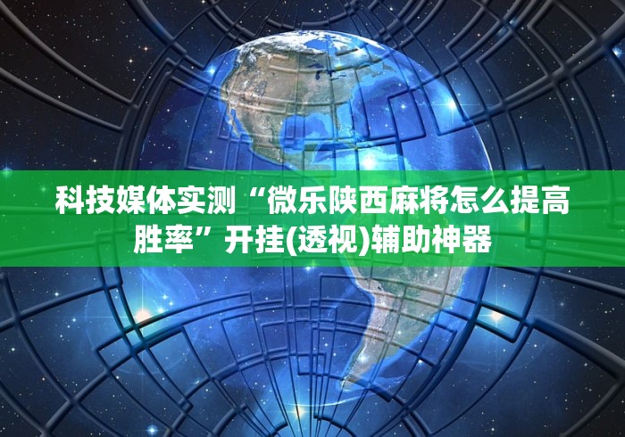 科技媒体实测“微乐陕西麻将怎么提高胜率”开挂(透视)辅助神器