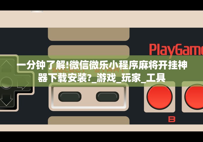 一分钟了解!微信微乐小程序麻将开挂神器下载安装?_游戏_玩家_工具 一分钟了解!微信微乐小程序麻将开挂神器下载安装?_游戏_玩家_工具