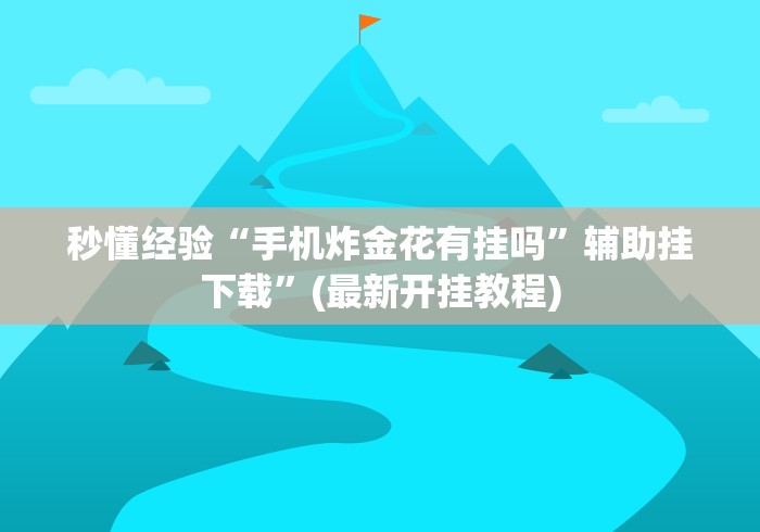 秒懂经验“手机炸金花有挂吗”辅助挂下载	”(最新开挂教程)