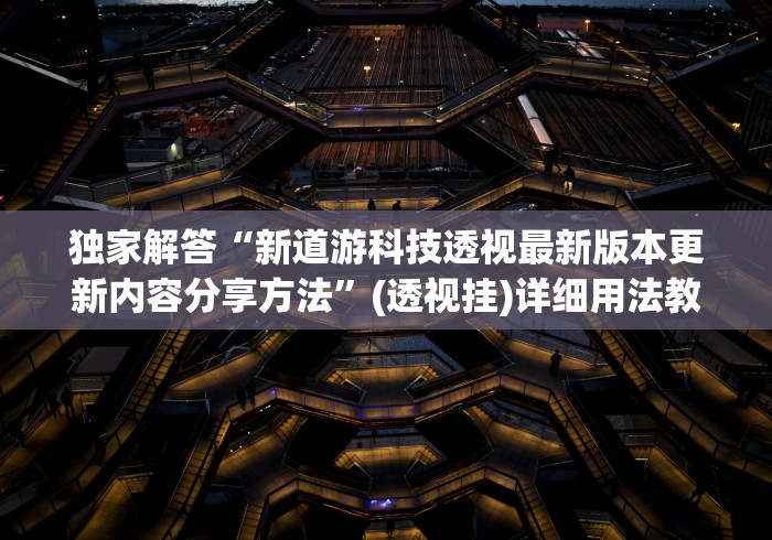 独家解答“新道游科技透视最新版本更新内容分享方法”(透视挂)详细用法教程