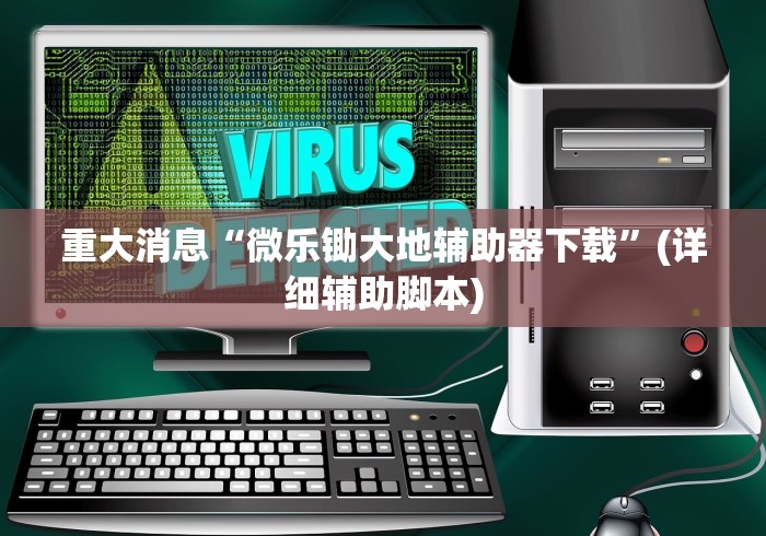 重大消息“微乐锄大地辅助器下载”(详细辅助脚本)