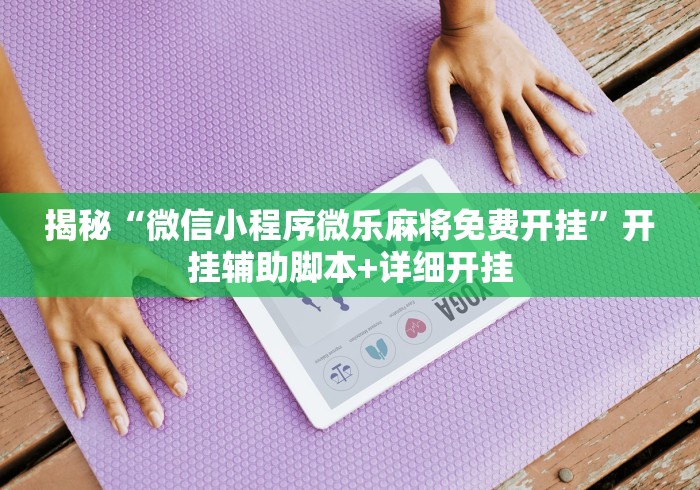 揭秘“微信小程序微乐麻将免费开挂	”开挂辅助脚本+详细开挂