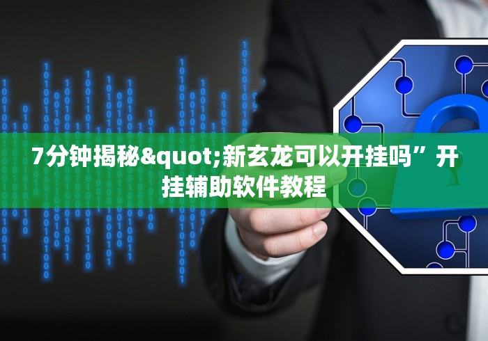 7分钟揭秘"新玄龙可以开挂吗”开挂辅助软件教程