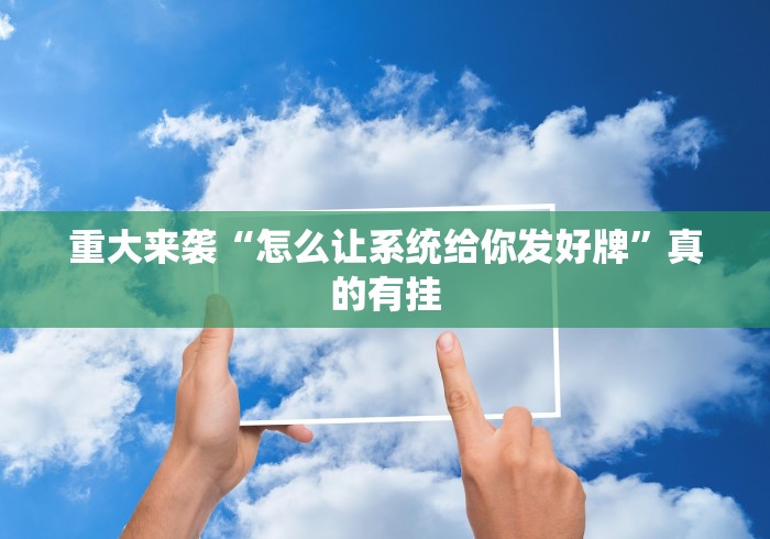 重大来袭“怎么让系统给你发好牌	”真的有挂
