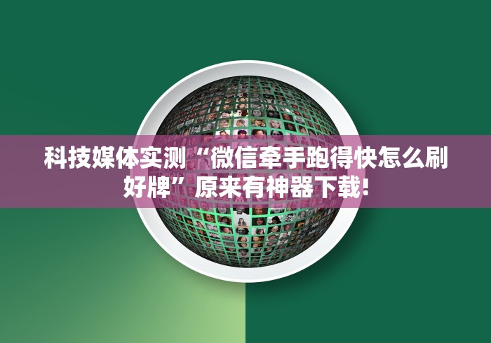 科技媒体实测“微信牵手跑得快怎么刷好牌”原来有神器下载!