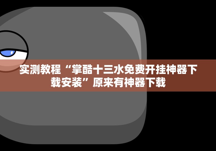 实测教程“掌酷十三水免费开挂神器下载安装”原来有神器下载