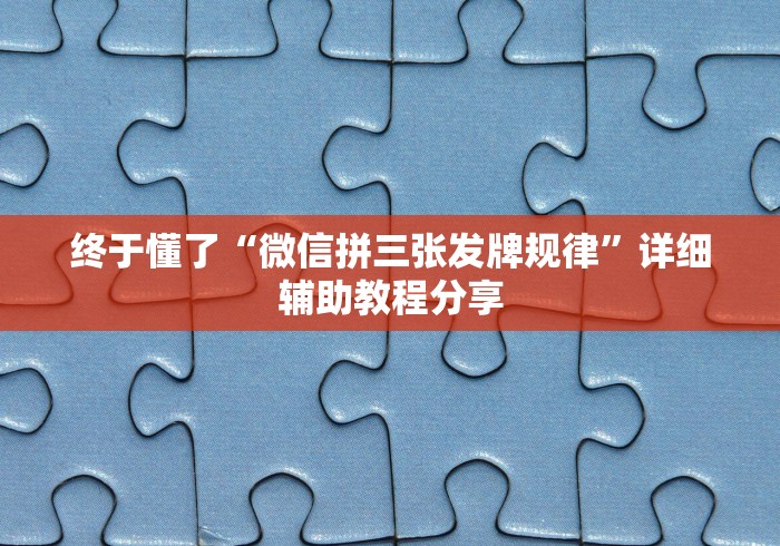 终于懂了“微信拼三张发牌规律”详细辅助教程分享