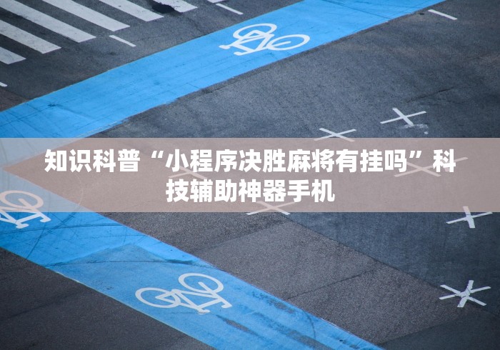 知识科普“小程序决胜麻将有挂吗”科技辅助神器手机