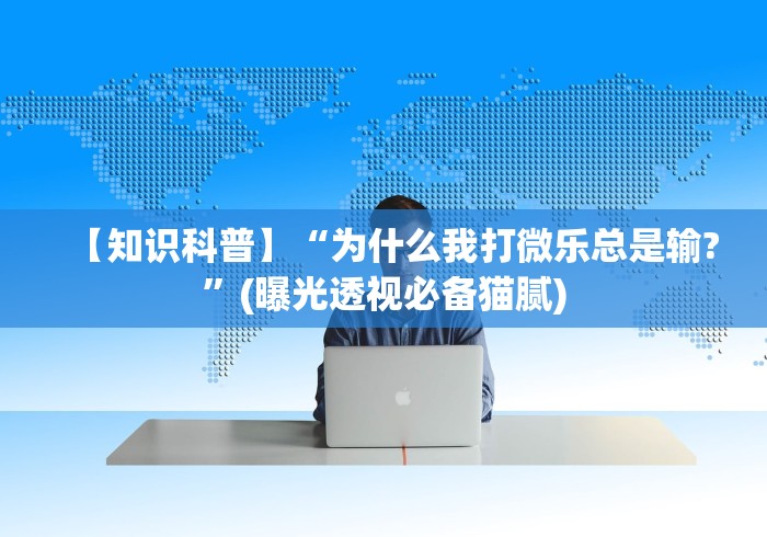 【知识科普】“为什么我打微乐总是输?	”(曝光透视必备猫腻)