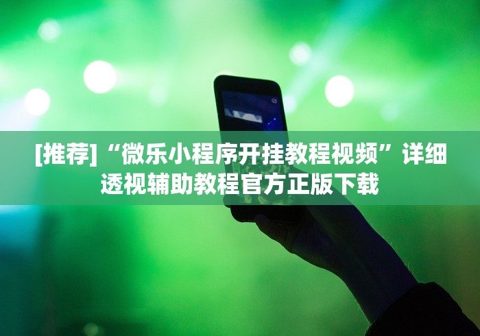 [推荐]“微乐小程序开挂教程视频	”详细透视辅助教程官方正版下载