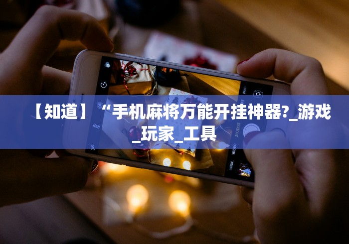 【知道】“手机麻将万能开挂神器?_游戏_玩家_工具 【知道】“手机麻将万能开挂神器?_游戏_玩家_工具