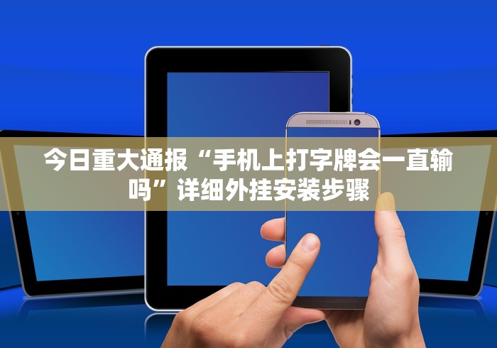 今日重大通报“手机上打字牌会一直输吗”详细外挂安装步骤