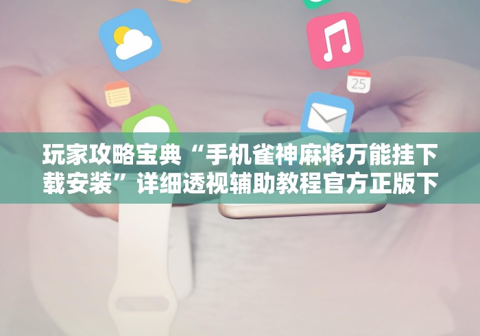 玩家攻略宝典“手机雀神麻将万能挂下载安装	”详细透视辅助教程官方正版下载