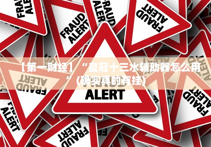 【第一财经】“皇冠十三水辅助器怎么用”(确实真的有挂)