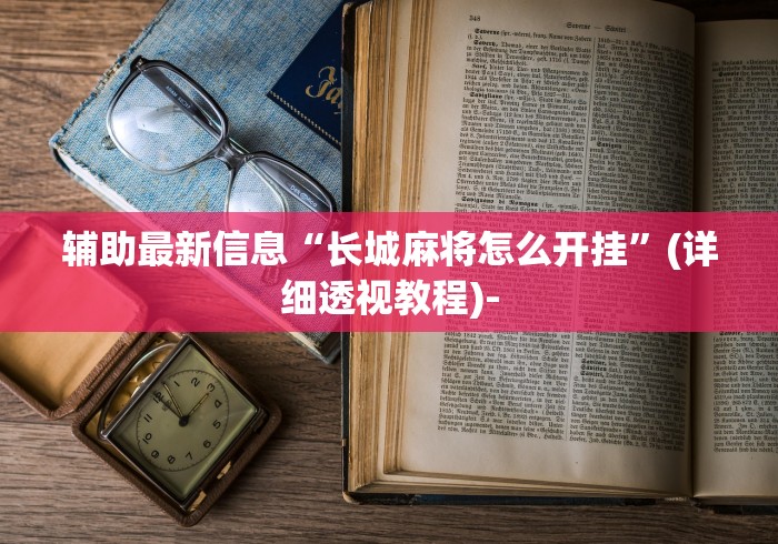 辅助最新信息“长城麻将怎么开挂”(详细透视教程)-