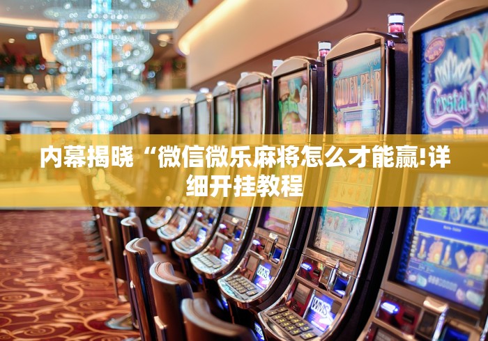 内幕揭晓“微信微乐麻将怎么才能赢!详细开挂教程 内幕揭晓“微信微乐麻将怎么才能赢!详细开挂教程