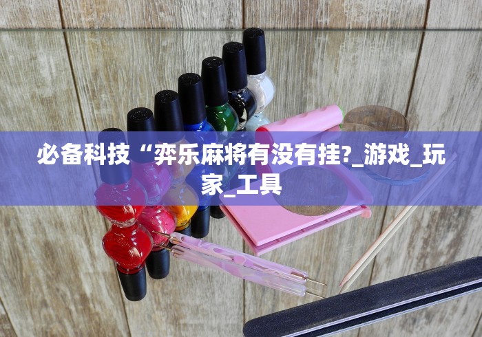 必备科技“弈乐麻将有没有挂?_游戏_玩家_工具 必备科技“弈乐麻将有没有挂?_游戏_玩家_工具