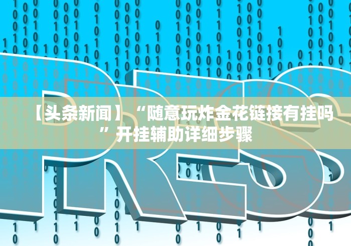 【头条新闻】“随意玩炸金花链接有挂吗	”开挂辅助详细步骤