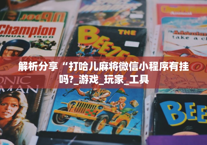 解析分享“打哈儿麻将微信小程序有挂吗?_游戏_玩家_工具 解析分享“打哈儿麻将微信小程序有挂吗?_游戏_玩家_工具