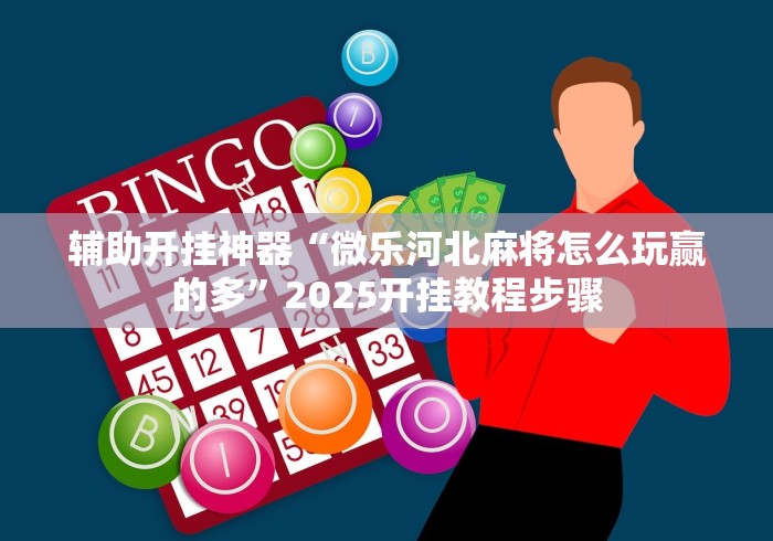 辅助开挂神器“微乐河北麻将怎么玩赢的多	”2025开挂教程步骤