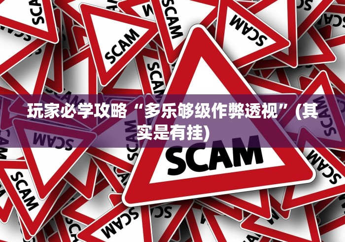 玩家必学攻略“多乐够级作弊透视	”(其实是有挂)