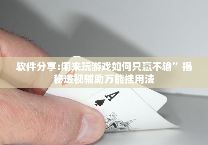 软件分享:闲来玩游戏如何只赢不输”揭秘透视辅助万能挂用法