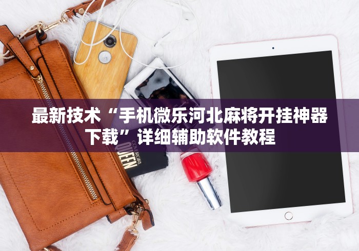 最新技术“手机微乐河北麻将开挂神器下载	”详细辅助软件教程