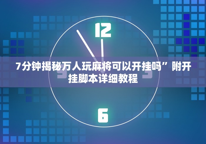 7分钟揭秘万人玩麻将可以开挂吗	”附开挂脚本详细教程