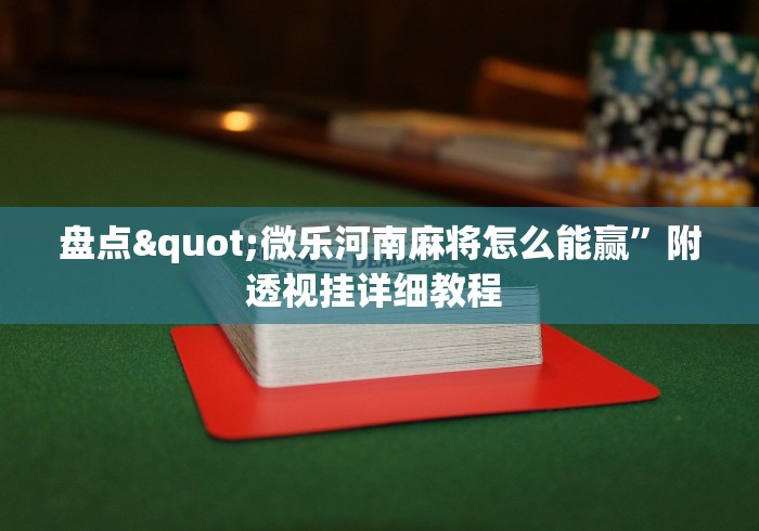 盘点"微乐河南麻将怎么能赢”附透视挂详细教程 