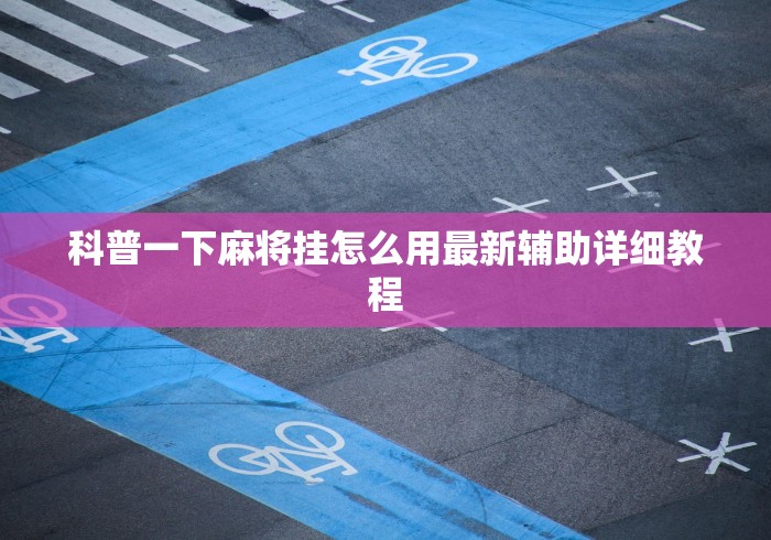 科普一下麻将挂怎么用最新辅助详细教程 科普一下麻将挂怎么用最新辅助详细教程