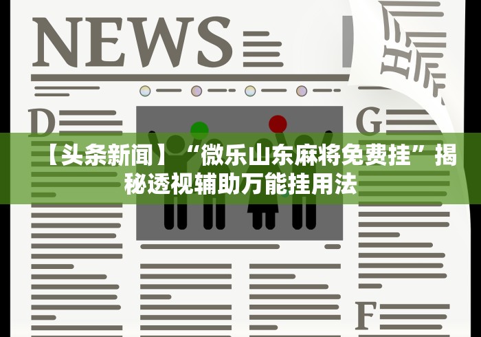 【头条新闻】“微乐山东麻将免费挂”揭秘透视辅助万能挂用法