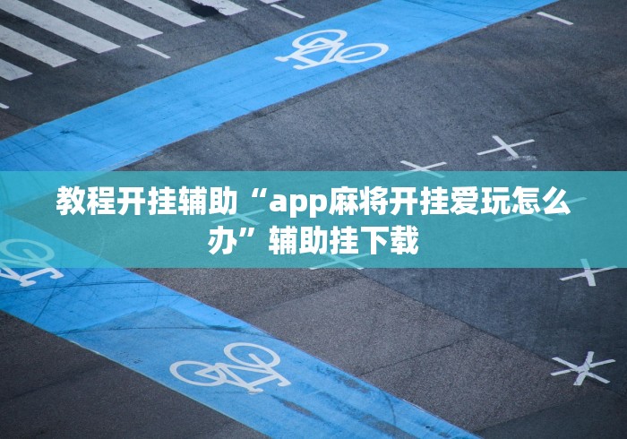 教程开挂辅助“app麻将开挂爱玩怎么办”辅助挂下载