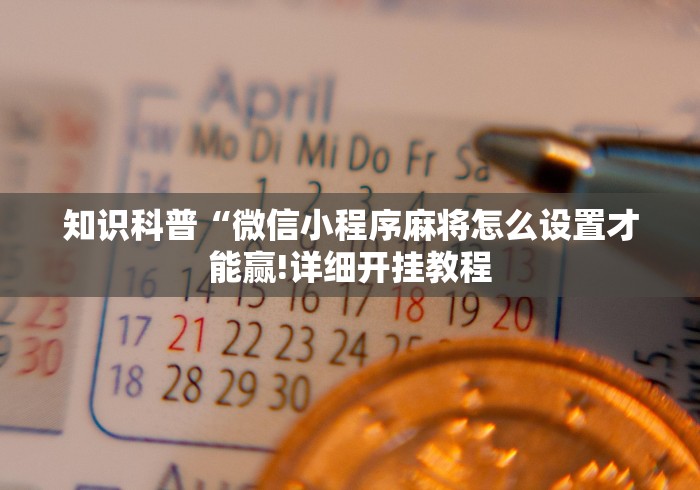 知识科普“微信小程序麻将怎么设置才能赢!详细开挂教程 知识科普“微信小程序麻将怎么设置才能赢!详细开挂教程