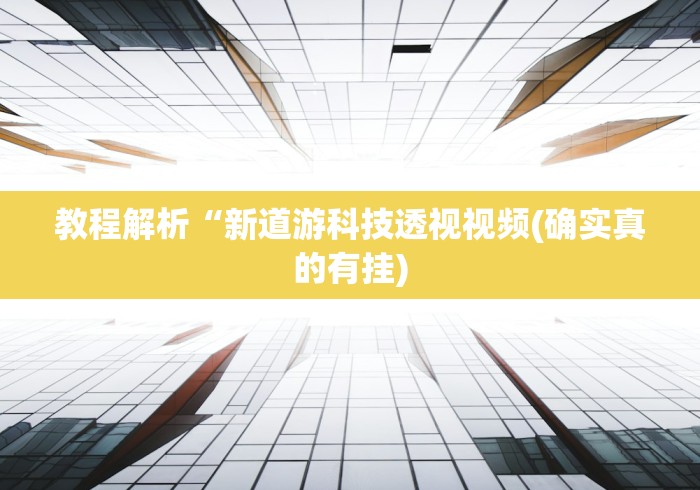 教程解析“新道游科技透视视频(确实真的有挂)