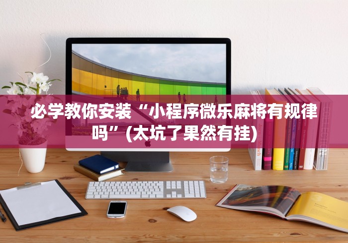 必学教你安装“小程序微乐麻将有规律吗”(太坑了果然有挂)
