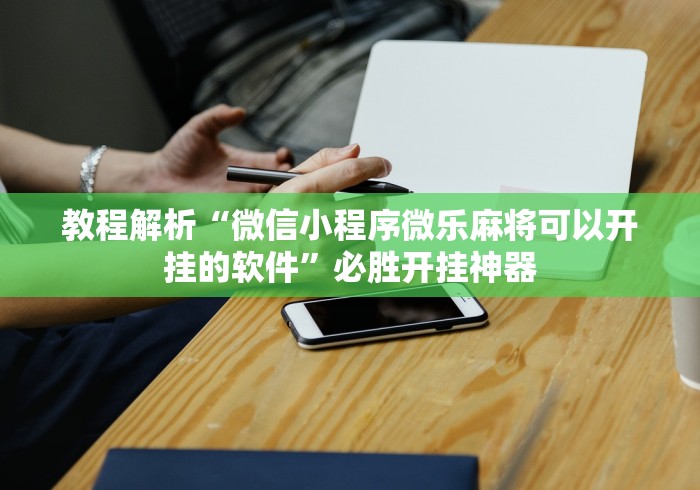教程解析“微信小程序微乐麻将可以开挂的软件”必胜开挂神器