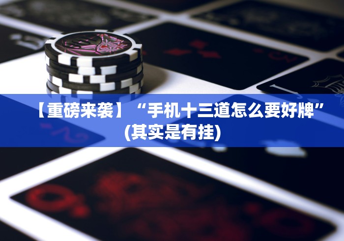 【重磅来袭】“手机十三道怎么要好牌”(其实是有挂)