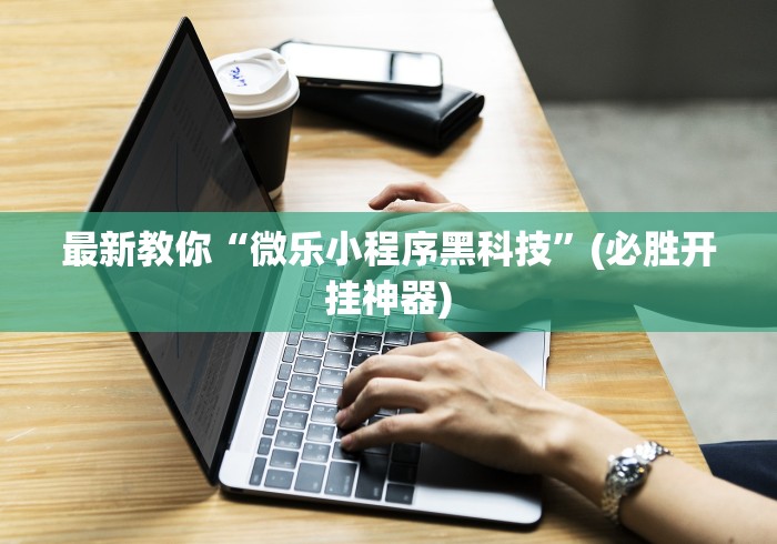 最新教你“微乐小程序黑科技”(必胜开挂神器)