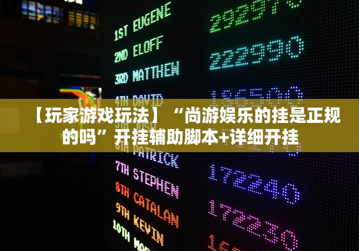 【玩家游戏玩法】“尚游娱乐的挂是正规的吗	”开挂辅助脚本+详细开挂