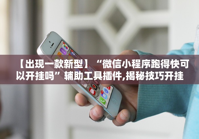 【出现一款新型】“微信小程序跑得快可以开挂吗”辅助工具插件,揭秘技巧开挂