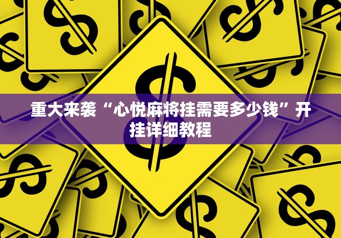 重大来袭“心悦麻将挂需要多少钱”开挂详细教程