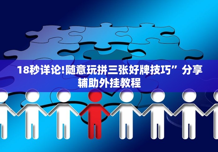 18秒详论!随意玩拼三张好牌技巧	”分享辅助外挂教程